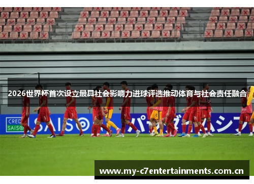 2026世界杯首次设立最具社会影响力进球评选推动体育与社会责任融合