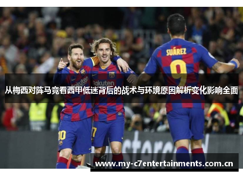 从梅西对阵马竞看西甲低迷背后的战术与环境原因解析变化影响全面