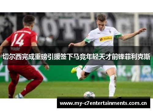 切尔西完成重磅引援签下马竞年轻天才前锋菲利克斯