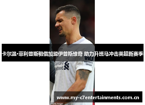 卡尔温·菲利普斯租借加盟伊普斯维奇 助力升班马冲击英超新赛季