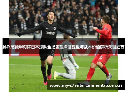 孙兴慜德甲对阵日本球队全场表现深度复盘与战术价值解析关键细节
